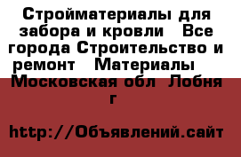 Стройматериалы для забора и кровли - Все города Строительство и ремонт » Материалы   . Московская обл.,Лобня г.